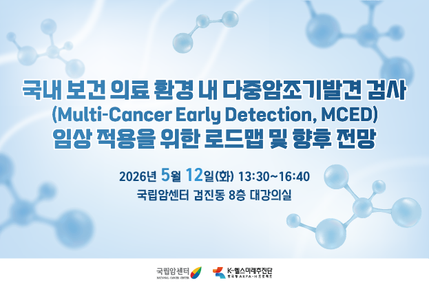 국내 보건 의료 환경 내 다중암조기발견 검사(Multi-Cancer Early Detection, MCED)  임상 적용을 위한 로드맵 및 향후 전망    2026년 5월 12일(화) 13:30~16:40  국립암센터 검진동 8층 대강의실